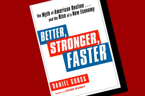  interview with Daniel Gross, author of Better, Faster, Stronger: The Myth of American Decline